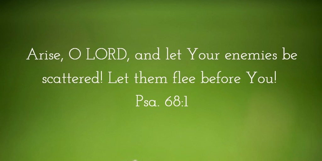 Arise, O LORD, and let Your enemies be scattered! Let them flee before You! Psa. 68:1