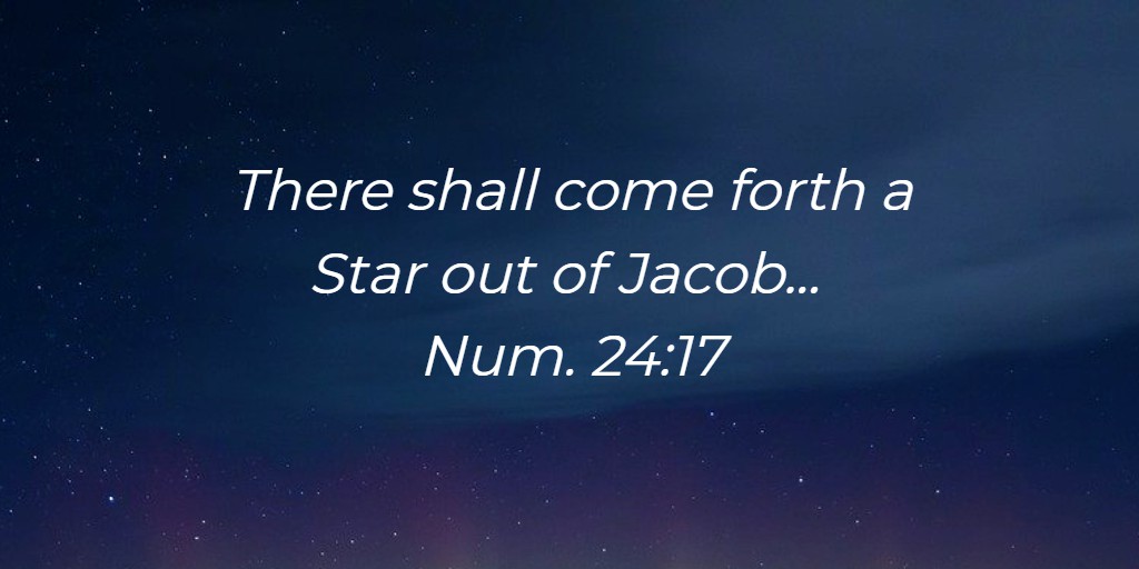 There shall come forth a Star out of Jacob... Num. 24:17